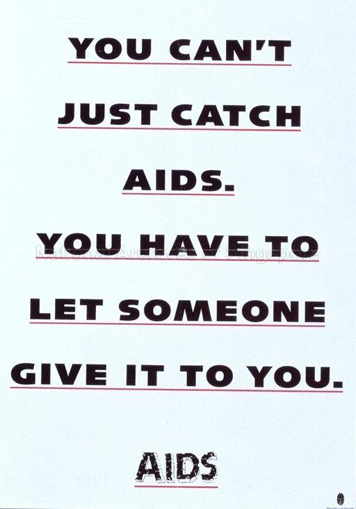 You can't Just Catch AIDS. You Have To Let Someone Give It To You. AIDS.