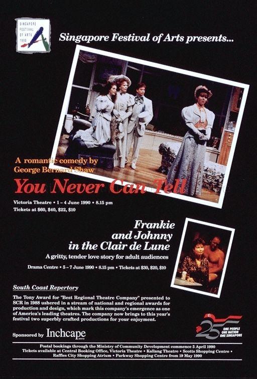 Singapore Festival of Arts Presents… 1.  A Romantic Comedy By George Bernard Shaw * You Never Can Tell * Victoria Theatre * 1 - 4 June 1990 * 8.15pm.  2.  Frankie and Johnny In The Clair de Lune * A Gritty, Tender Love Story For Adults Audiences * Drama Centre * 5 - 7 June 1990 * 8.15pm.