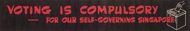 Voting is compulsory - For our self-governing Singapore